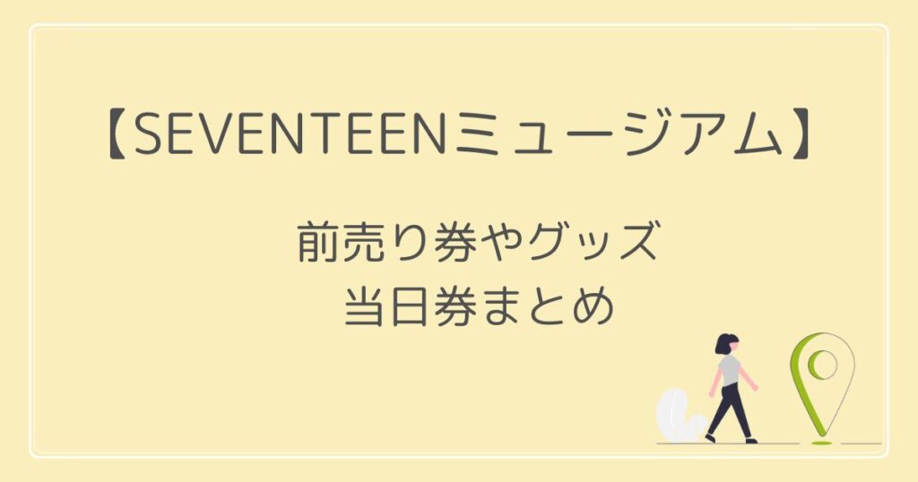 SEVENTEENミュージアム2022の前売り券やグッズは？当日券はある？
