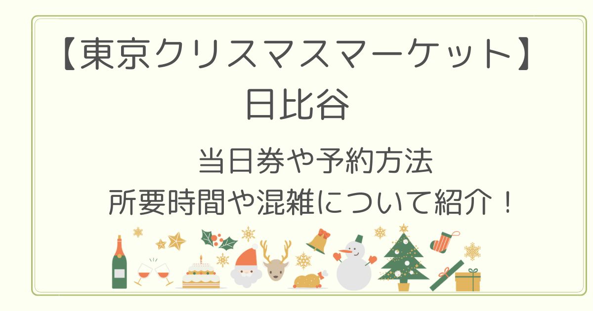 東京クリスマスマーケット日比谷2022の当日券や予約方法は？所要時間と混雑も!