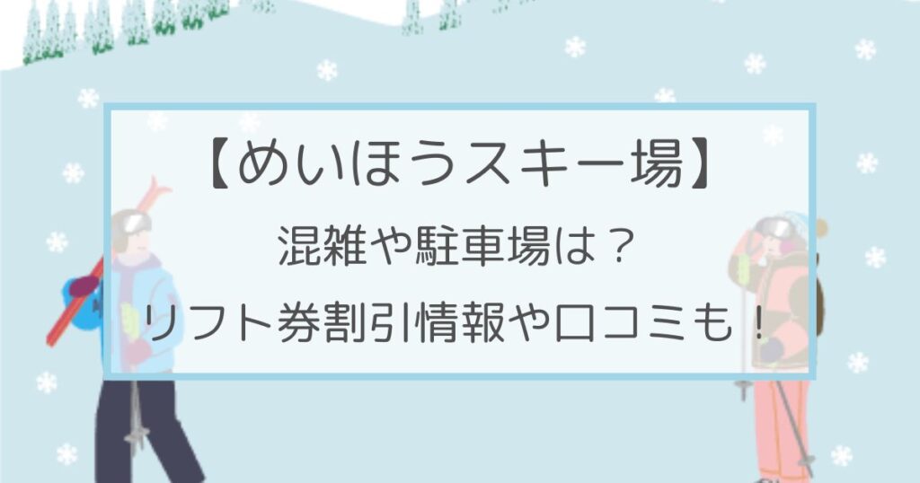 めいほうスキー場の混雑や駐車場は？リフト券割引情報･口コミも！
