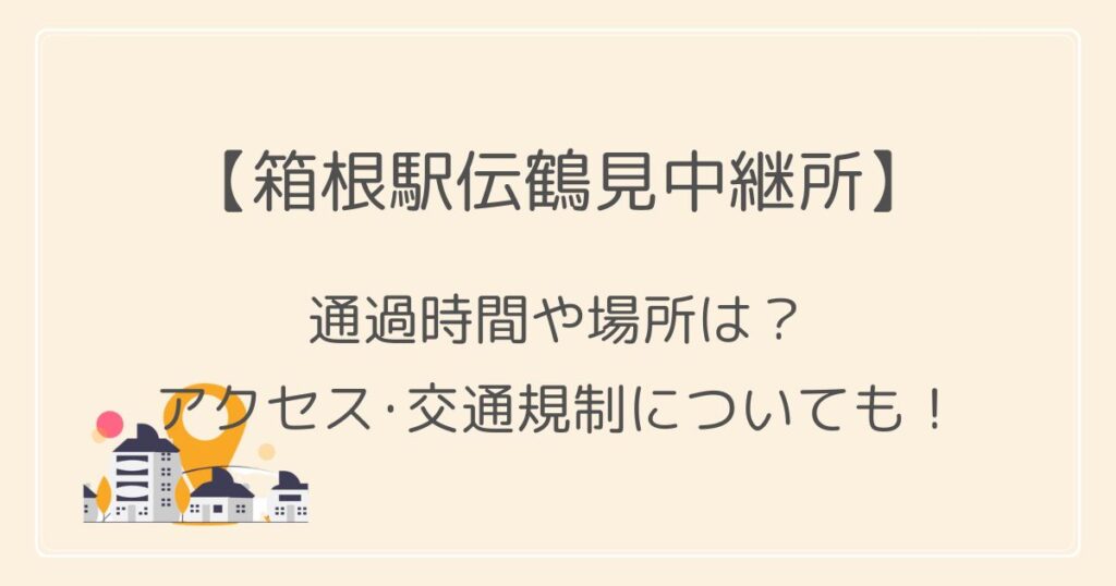 箱根駅伝2023鶴見中継所の通過時間や場所は？アクセス･交通規制についても！