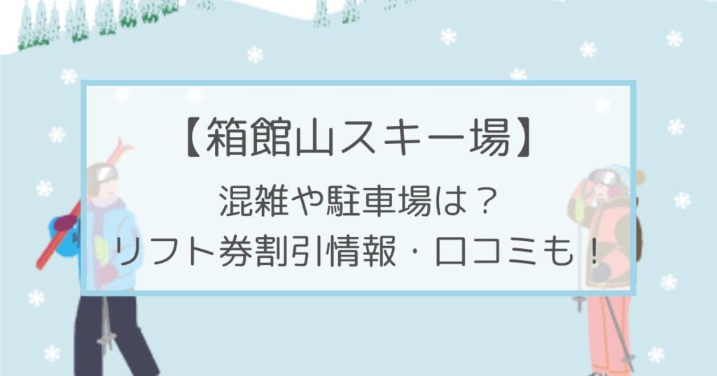 箱館山スキー場の混雑や駐車場は？リフト券割引情報・口コミも！