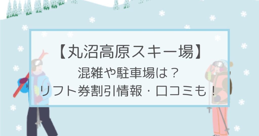 丸沼高原スキー場の混雑や駐車場は？リフト券割引情報・口コミも！