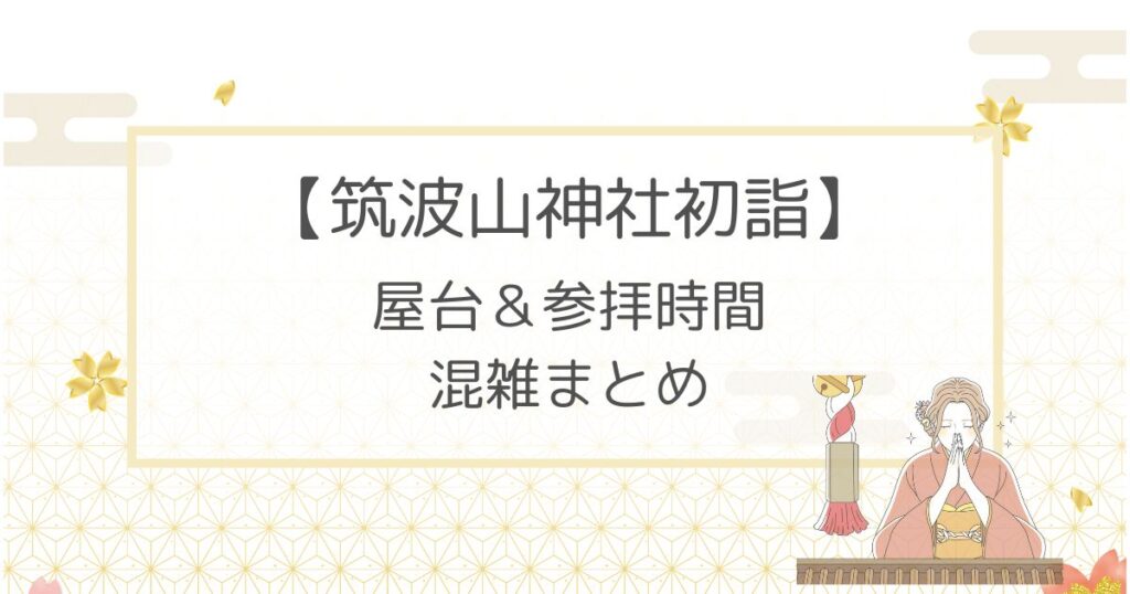 筑波山神社初詣2023屋台はある？参拝時間や混雑についても！