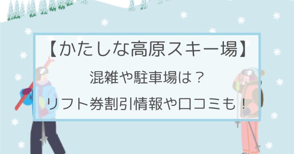 かたしな高原スキー場の混雑や駐車場は？リフト券割引情報･口コミも！