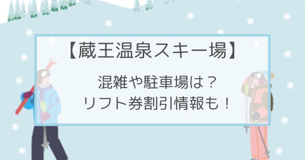 蔵王温泉スキー場2022-2023の混雑や駐車場は？リフト券割引情報も！