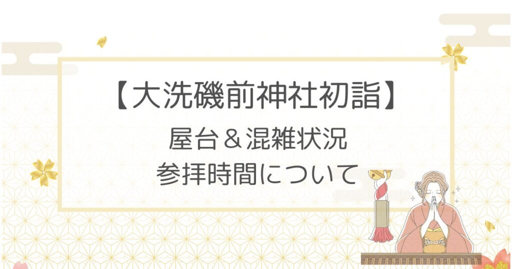 大洗磯前神社初詣2023屋台出店はある？混雑状況や参拝時間についても！