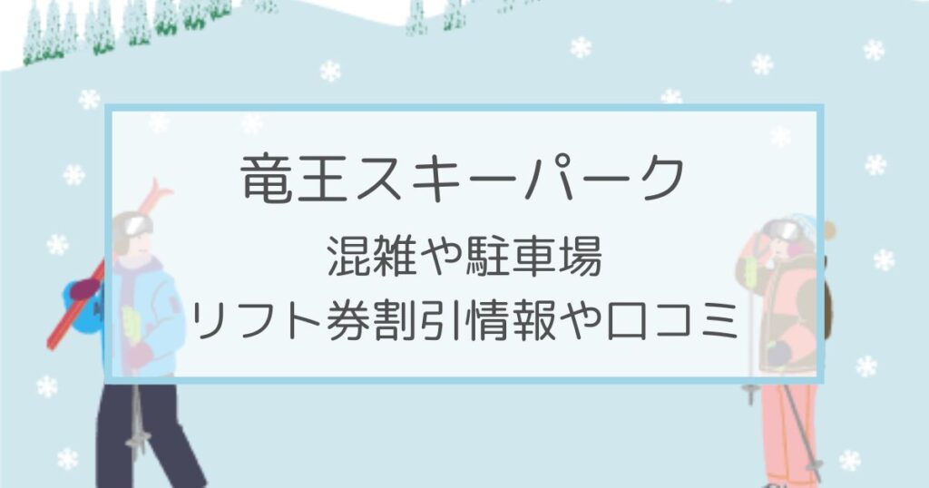 竜王スキーパークの混雑や駐車場は？リフト券割引情報・口コミも！